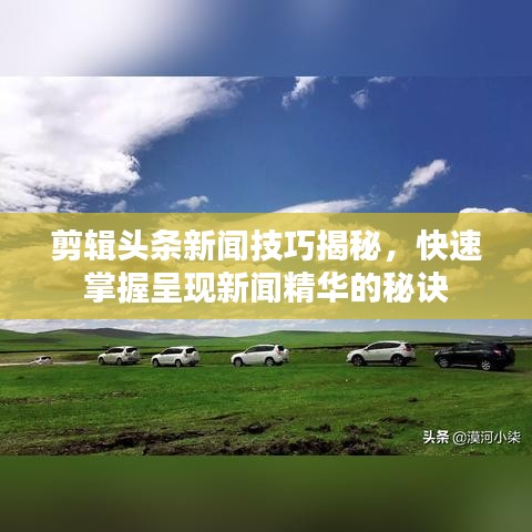 剪辑头条新闻技巧揭秘，快速掌握呈现新闻精华的秘诀