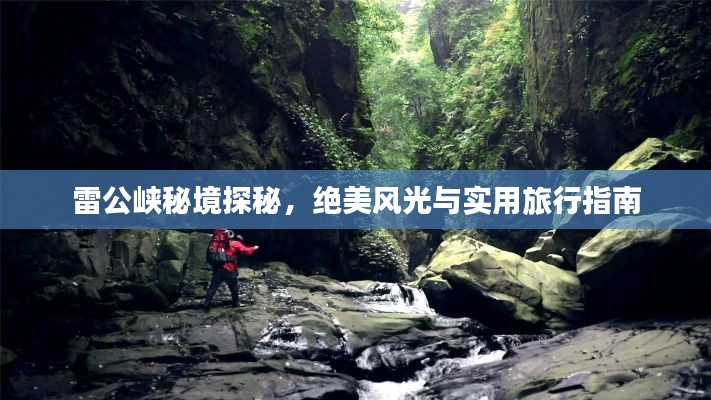 雷公峡秘境探秘，绝美风光与实用旅行指南