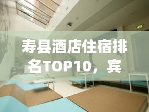 寿县酒店住宿排名TOP10，宾馆精彩一览