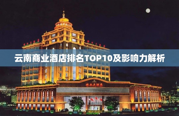 云南商业酒店排名TOP10及影响力解析