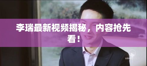 李瑞最新视频揭秘，内容抢先看！