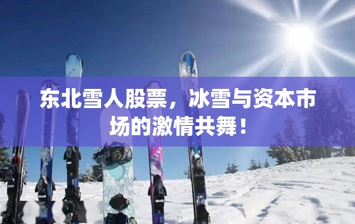 东北雪人股票，冰雪与资本市场的激情共舞！