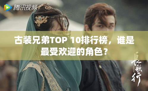 古装兄弟TOP 10排行榜，谁是最受欢迎的角色？