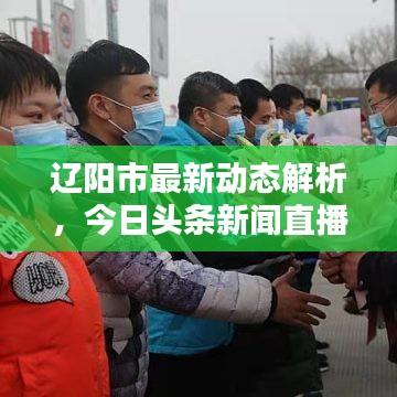 辽阳市最新动态解析，今日头条新闻直播，城市热点一网打尽