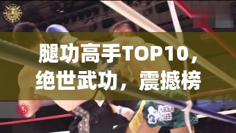 腿功高手TOP10，绝世武功，震撼榜单！