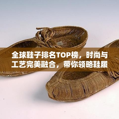 全球鞋子排名TOP榜，时尚与工艺完美融合，带你领略鞋履巅峰风采！