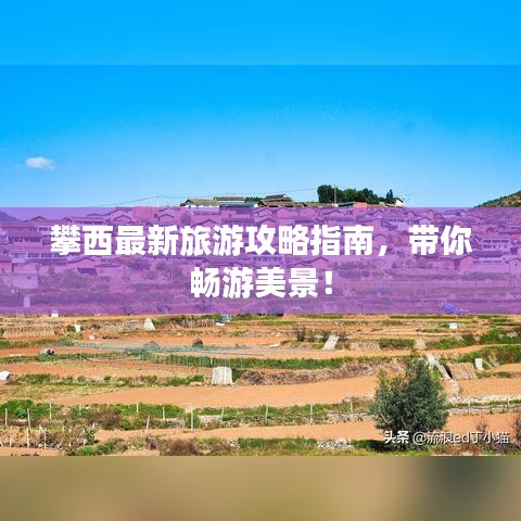 攀西最新旅游攻略指南，带你畅游美景！