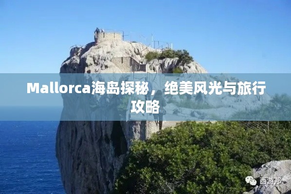 Mallorca海岛探秘，绝美风光与旅行攻略