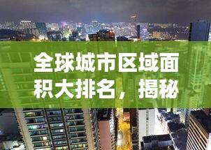 全球城市区域面积大排名，揭秘哪些城市独占鳌头！