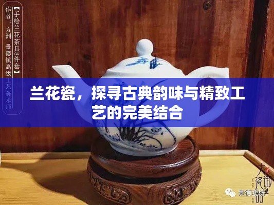 兰花瓷，探寻古典韵味与精致工艺的完美结合