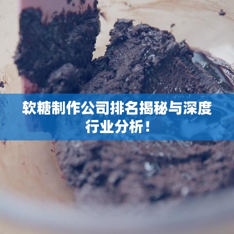 软糖制作公司排名揭秘与深度行业分析！