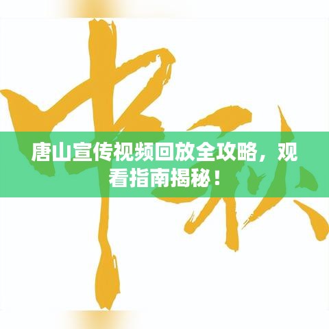 唐山宣传视频回放全攻略，观看指南揭秘！