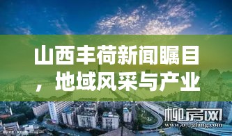 山西丰荷新闻瞩目，地域风采与产业活力一览无余