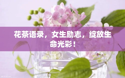 花茶语录，女生励志，绽放生命光彩！