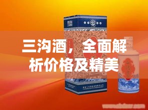 三沟酒，全面解析价格及精美图片一览