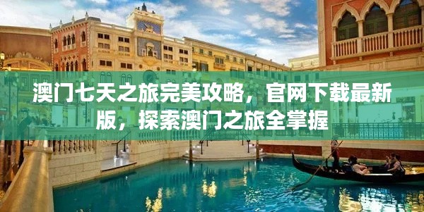 澳门七天之旅完美攻略，官网下载最新版，探索澳门之旅全掌握