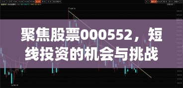 聚焦股票000552，短线投资的机会与挑战分析