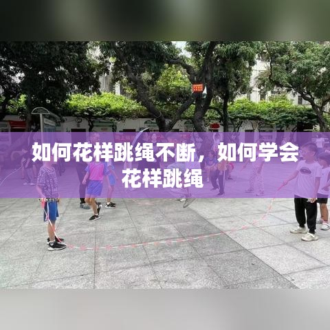 如何花样跳绳不断，如何学会花样跳绳 