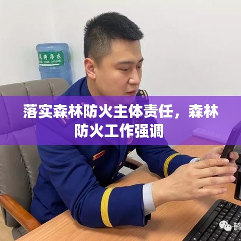 落实森林防火主体责任，森林防火工作强调 