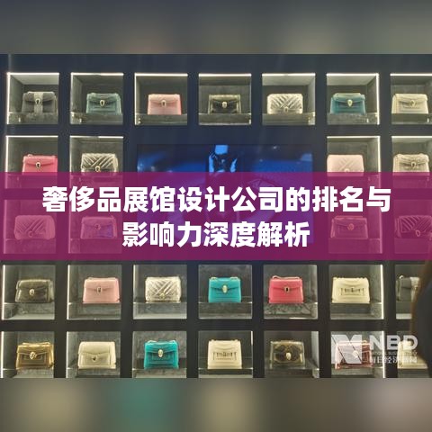 奢侈品展馆设计公司的排名与影响力深度解析