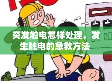 突发触电怎样处理，发生触电的急救方法 