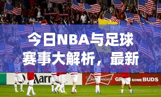 今日NBA与足球赛事大解析，最新资讯一网打尽，精彩看点不容错过