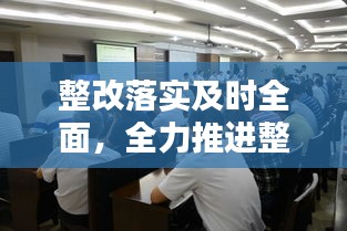 整改落实及时全面，全力推进整改落实 