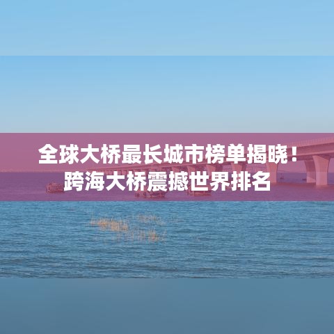 全球大桥最长城市榜单揭晓！跨海大桥震撼世界排名