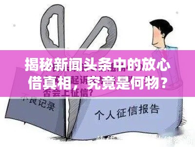 揭秘新闻头条中的放心借真相，究竟是何物？