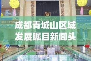 成都青城山区域发展瞩目新闻头条，最新动态聚焦区域革新进展