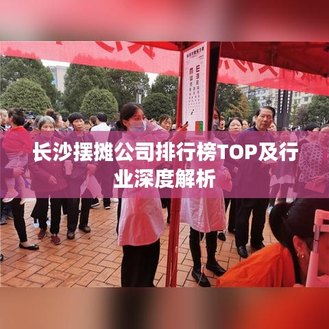 长沙摆摊公司排行榜TOP及行业深度解析