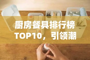 厨房餐具排行榜TOP10，引领潮流的热门餐具选择