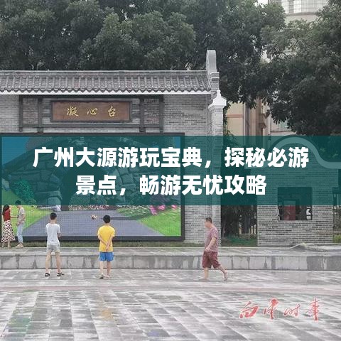 广州大源游玩宝典，探秘必游景点，畅游无忧攻略