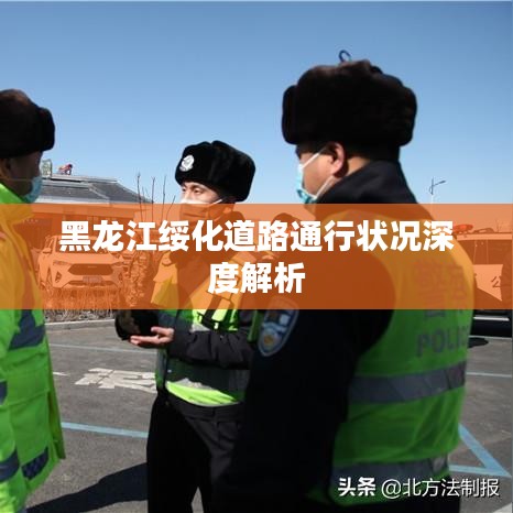 黑龙江绥化道路通行状况深度解析