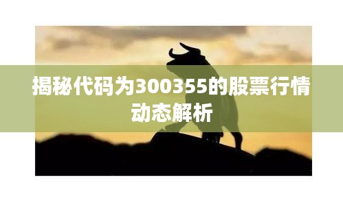 揭秘代码为300355的股票行情动态解析