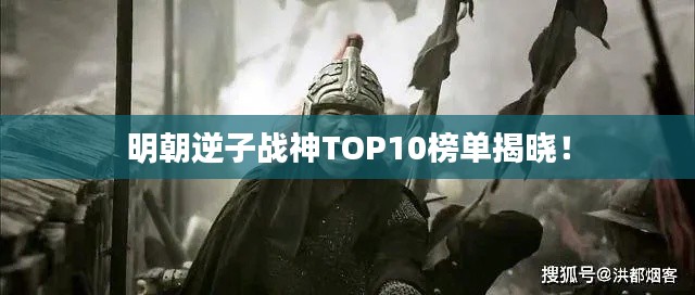 明朝逆子战神TOP10榜单揭晓！