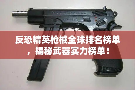 反恐精英枪械全球排名榜单，揭秘武器实力榜单！