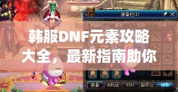 韩服DNF元素攻略大全，最新指南助你轻松掌握游戏技巧