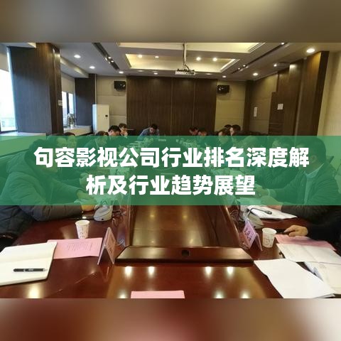 句容影视公司行业排名深度解析及行业趋势展望