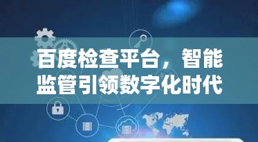 百度检查平台，智能监管引领数字化时代新篇章