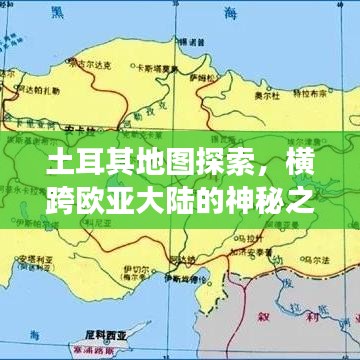 土耳其地图探索，横跨欧亚大陆的神秘之旅！