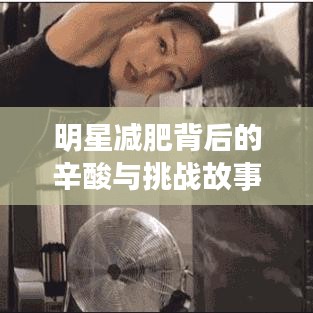 明星减肥背后的辛酸与挑战故事