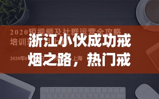 浙江小伙成功戒烟之路，热门戒烟视频全攻略