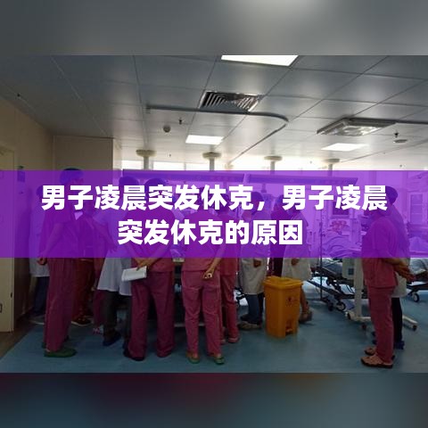 男子凌晨突发休克，男子凌晨突发休克的原因 