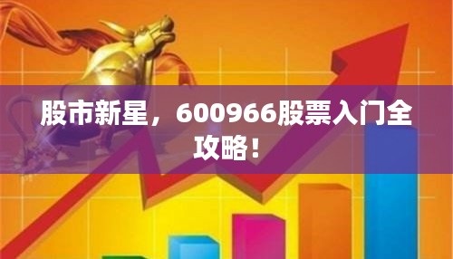 股市新星，600966股票入门全攻略！