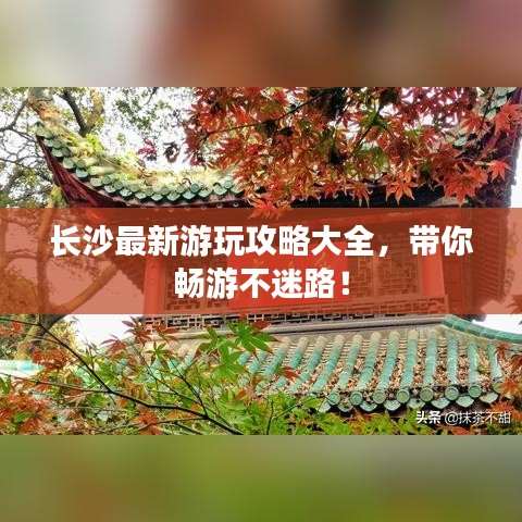 长沙最新游玩攻略大全，带你畅游不迷路！