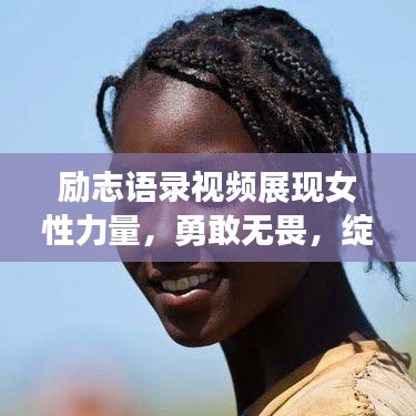 励志语录视频展现女性力量，勇敢无畏，绽放生命光彩