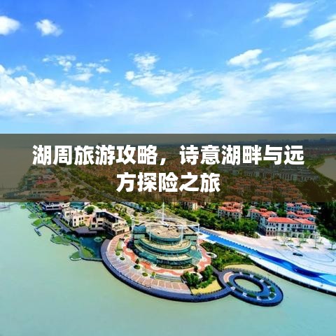 湖周旅游攻略，诗意湖畔与远方探险之旅