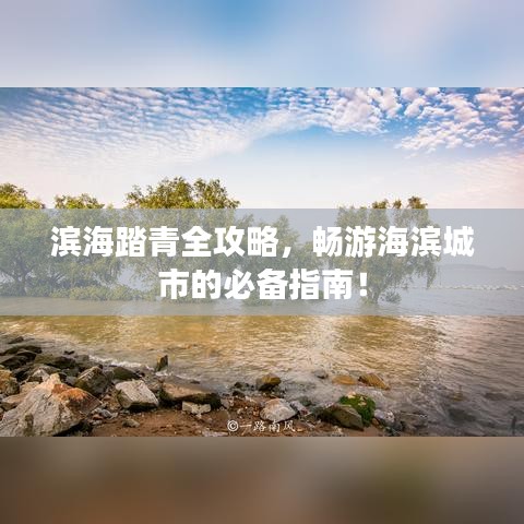 滨海踏青全攻略，畅游海滨城市的必备指南！