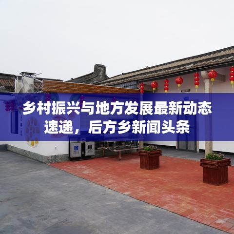 乡村振兴与地方发展最新动态速递，后方乡新闻头条